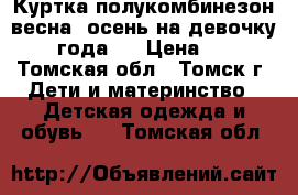 Куртка полукомбинезон весна, осень на девочку 2-4 года.  › Цена ­ 500 - Томская обл., Томск г. Дети и материнство » Детская одежда и обувь   . Томская обл.